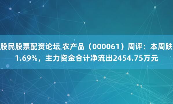 股民股票配资论坛 农产品（000061）周评：本周跌1.69%，主力资金合计净流出2454.75万元