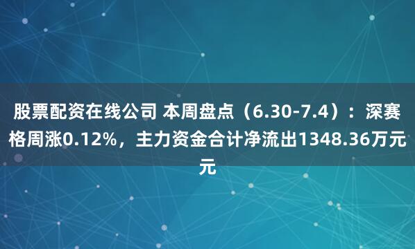 股票配资在线公司 本周盘点（6.30-7.4）：深赛格周涨0.12%，主力资金合计净流出1348.36万元