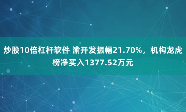 炒股10倍杠杆软件 渝开发振幅21.70%，机构龙虎榜净买入1377.52万元