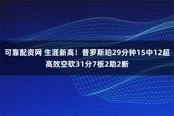 可靠配资网 生涯新高！普罗斯珀29分钟15中12超高效空砍31分7板2助2断