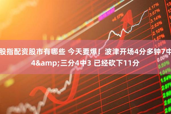 股指配资股市有哪些 今天要爆！波津开场4分多钟7中4&三分4中3 已经砍下11分