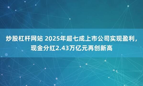 炒股杠杆网站 2025年超七成上市公司实现盈利，现金分红2.43万亿元再创新高