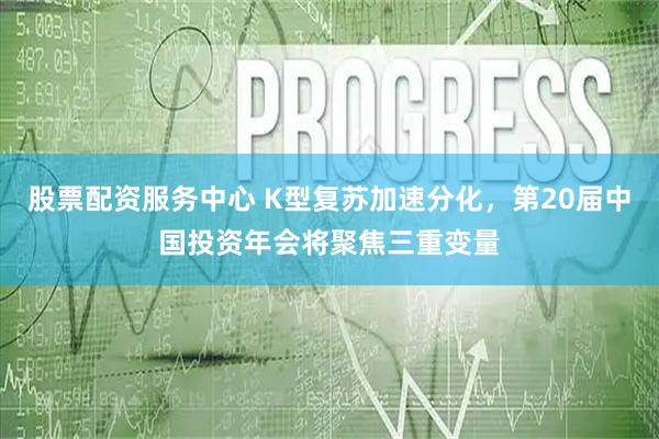 股票配资服务中心 K型复苏加速分化，第20届中国投资年会将聚焦三重变量